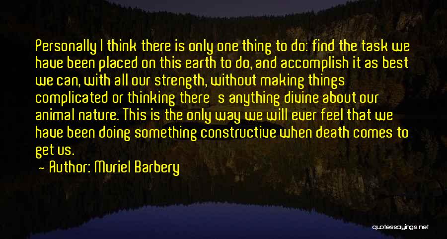 Muriel Barbery Quotes: Personally I Think There Is Only One Thing To Do: Find The Task We Have Been Placed On This Earth