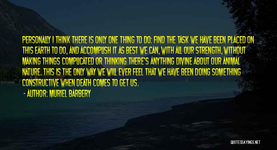 Muriel Barbery Quotes: Personally I Think There Is Only One Thing To Do: Find The Task We Have Been Placed On This Earth