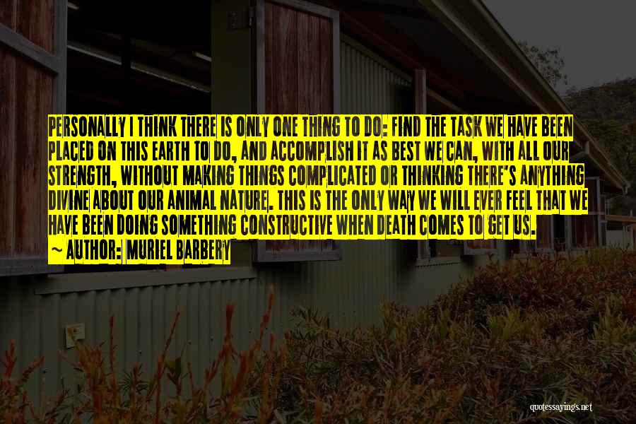 Muriel Barbery Quotes: Personally I Think There Is Only One Thing To Do: Find The Task We Have Been Placed On This Earth