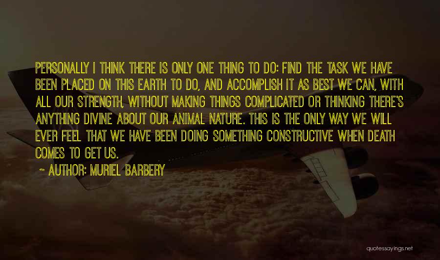 Muriel Barbery Quotes: Personally I Think There Is Only One Thing To Do: Find The Task We Have Been Placed On This Earth