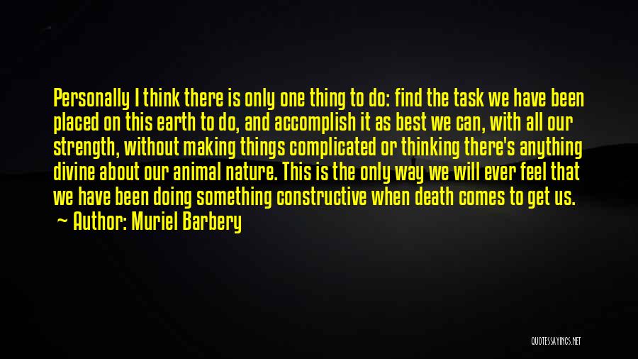Muriel Barbery Quotes: Personally I Think There Is Only One Thing To Do: Find The Task We Have Been Placed On This Earth