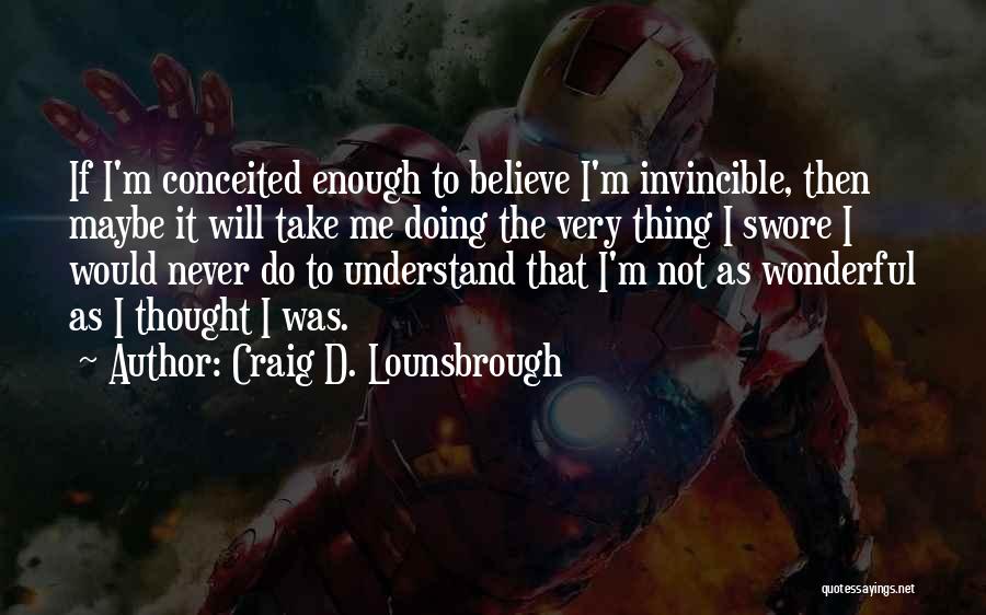 Craig D. Lounsbrough Quotes: If I'm Conceited Enough To Believe I'm Invincible, Then Maybe It Will Take Me Doing The Very Thing I Swore