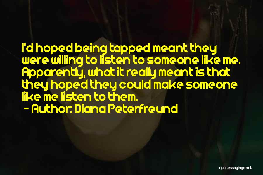 Diana Peterfreund Quotes: I'd Hoped Being Tapped Meant They Were Willing To Listen To Someone Like Me. Apparently, What It Really Meant Is
