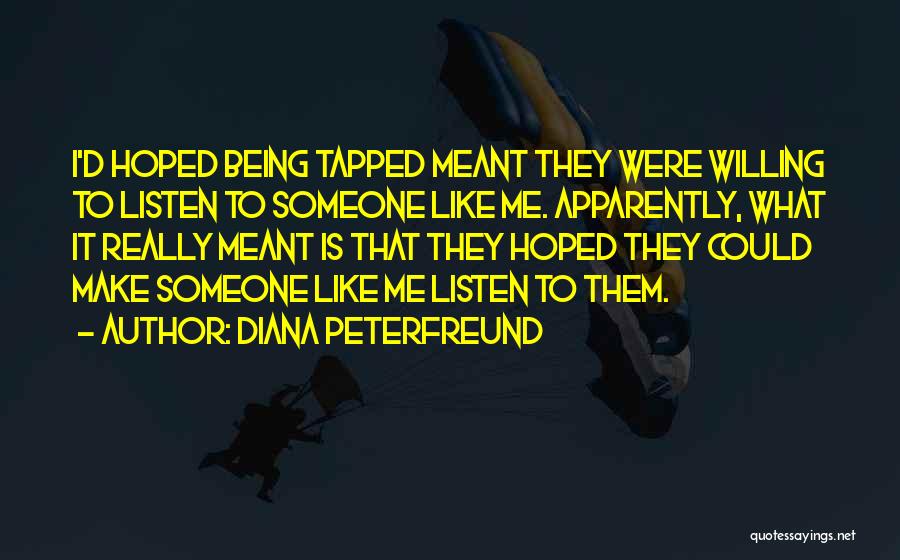 Diana Peterfreund Quotes: I'd Hoped Being Tapped Meant They Were Willing To Listen To Someone Like Me. Apparently, What It Really Meant Is