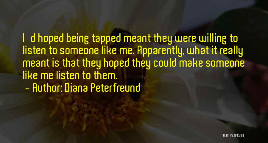 Diana Peterfreund Quotes: I'd Hoped Being Tapped Meant They Were Willing To Listen To Someone Like Me. Apparently, What It Really Meant Is