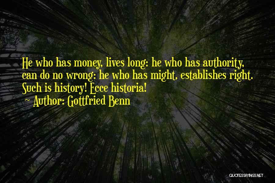 Gottfried Benn Quotes: He Who Has Money, Lives Long: He Who Has Authority, Can Do No Wrong: He Who Has Might, Establishes Right.