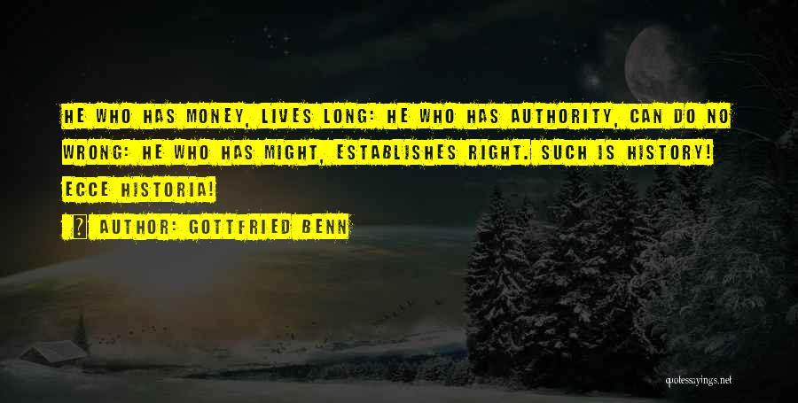 Gottfried Benn Quotes: He Who Has Money, Lives Long: He Who Has Authority, Can Do No Wrong: He Who Has Might, Establishes Right.