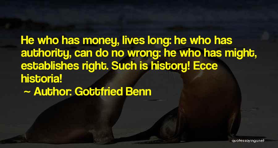 Gottfried Benn Quotes: He Who Has Money, Lives Long: He Who Has Authority, Can Do No Wrong: He Who Has Might, Establishes Right.