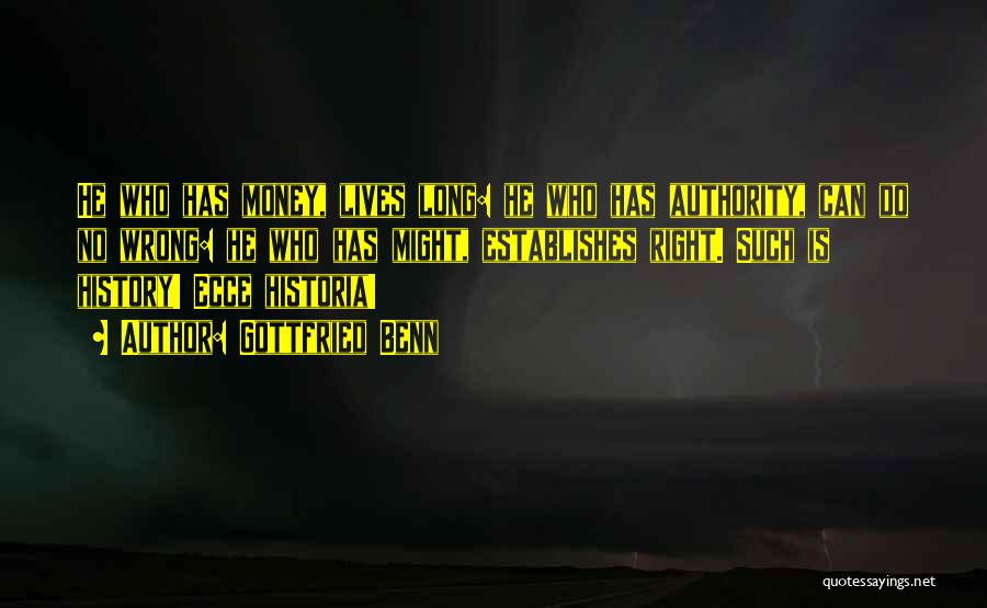 Gottfried Benn Quotes: He Who Has Money, Lives Long: He Who Has Authority, Can Do No Wrong: He Who Has Might, Establishes Right.