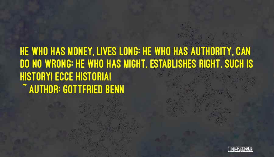 Gottfried Benn Quotes: He Who Has Money, Lives Long: He Who Has Authority, Can Do No Wrong: He Who Has Might, Establishes Right.