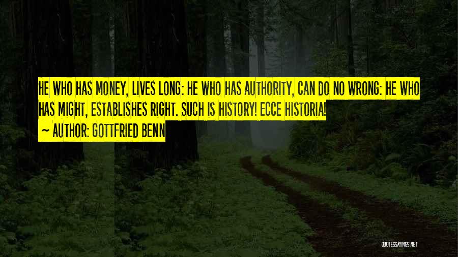 Gottfried Benn Quotes: He Who Has Money, Lives Long: He Who Has Authority, Can Do No Wrong: He Who Has Might, Establishes Right.