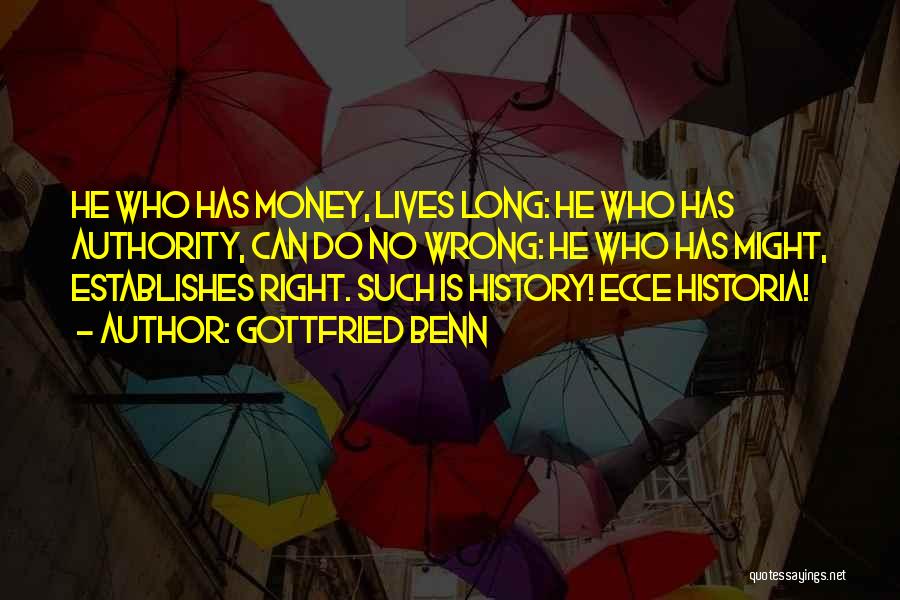 Gottfried Benn Quotes: He Who Has Money, Lives Long: He Who Has Authority, Can Do No Wrong: He Who Has Might, Establishes Right.