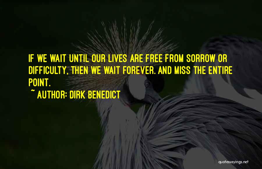 Dirk Benedict Quotes: If We Wait Until Our Lives Are Free From Sorrow Or Difficulty, Then We Wait Forever. And Miss The Entire