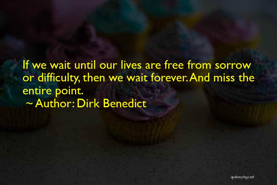 Dirk Benedict Quotes: If We Wait Until Our Lives Are Free From Sorrow Or Difficulty, Then We Wait Forever. And Miss The Entire