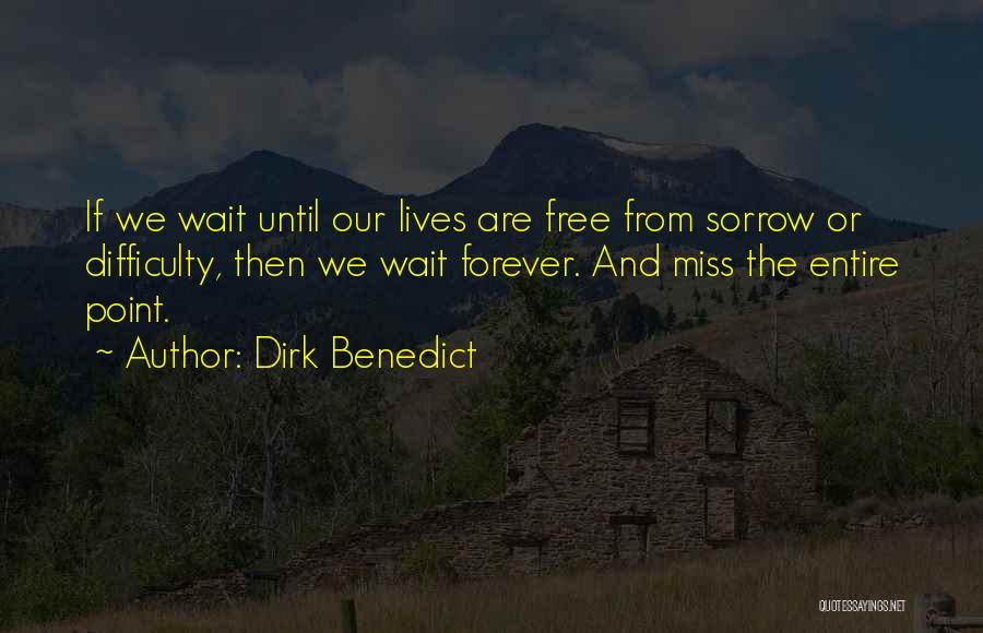 Dirk Benedict Quotes: If We Wait Until Our Lives Are Free From Sorrow Or Difficulty, Then We Wait Forever. And Miss The Entire