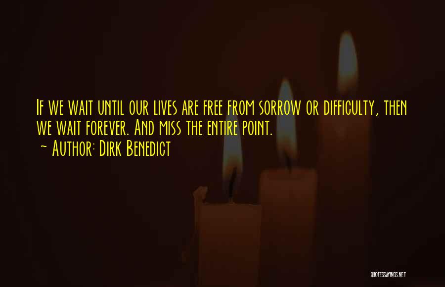 Dirk Benedict Quotes: If We Wait Until Our Lives Are Free From Sorrow Or Difficulty, Then We Wait Forever. And Miss The Entire