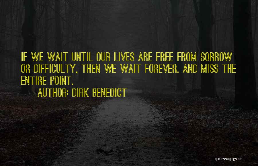 Dirk Benedict Quotes: If We Wait Until Our Lives Are Free From Sorrow Or Difficulty, Then We Wait Forever. And Miss The Entire