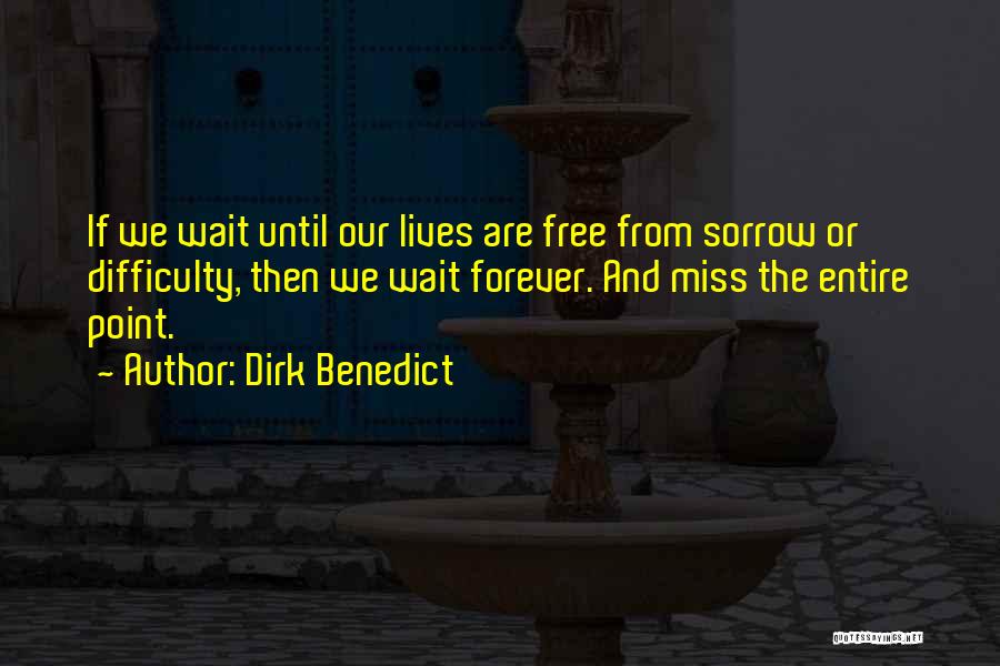 Dirk Benedict Quotes: If We Wait Until Our Lives Are Free From Sorrow Or Difficulty, Then We Wait Forever. And Miss The Entire