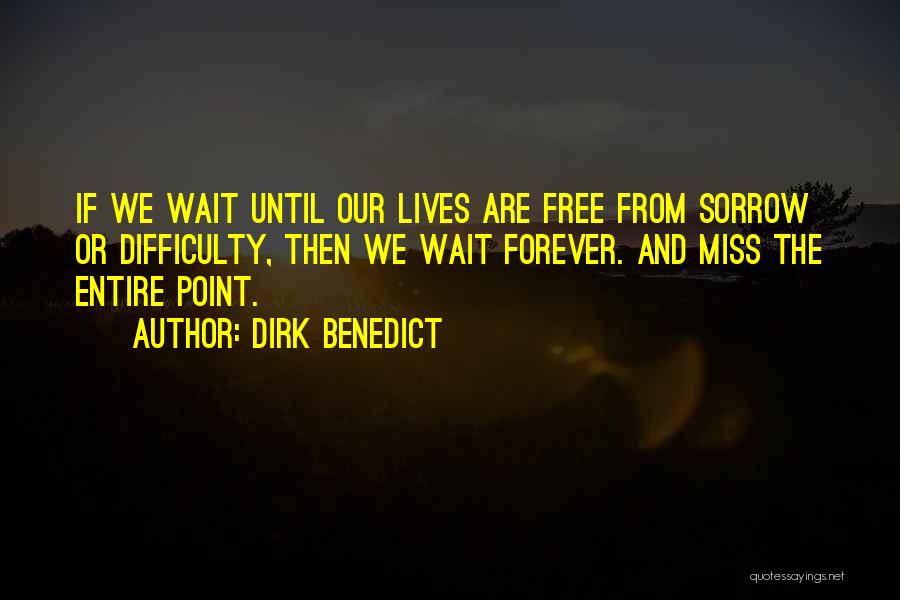 Dirk Benedict Quotes: If We Wait Until Our Lives Are Free From Sorrow Or Difficulty, Then We Wait Forever. And Miss The Entire