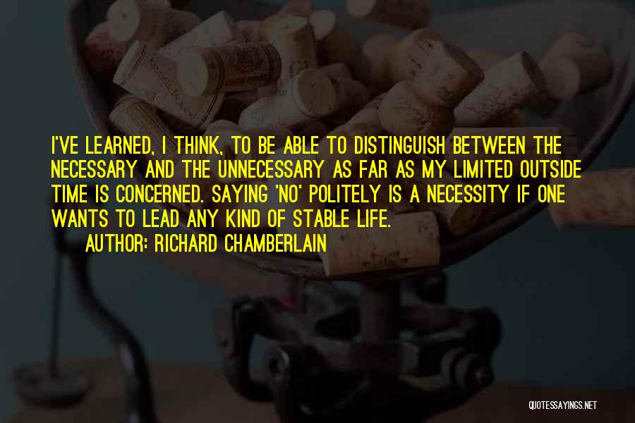 Richard Chamberlain Quotes: I've Learned, I Think, To Be Able To Distinguish Between The Necessary And The Unnecessary As Far As My Limited