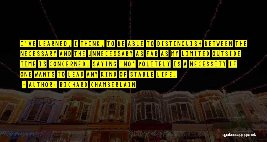 Richard Chamberlain Quotes: I've Learned, I Think, To Be Able To Distinguish Between The Necessary And The Unnecessary As Far As My Limited