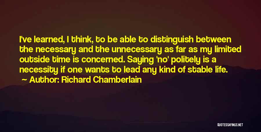 Richard Chamberlain Quotes: I've Learned, I Think, To Be Able To Distinguish Between The Necessary And The Unnecessary As Far As My Limited
