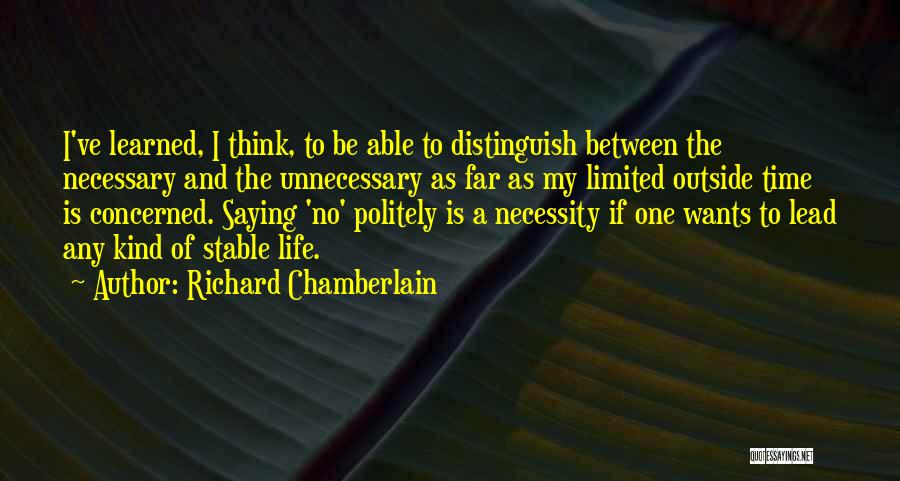 Richard Chamberlain Quotes: I've Learned, I Think, To Be Able To Distinguish Between The Necessary And The Unnecessary As Far As My Limited