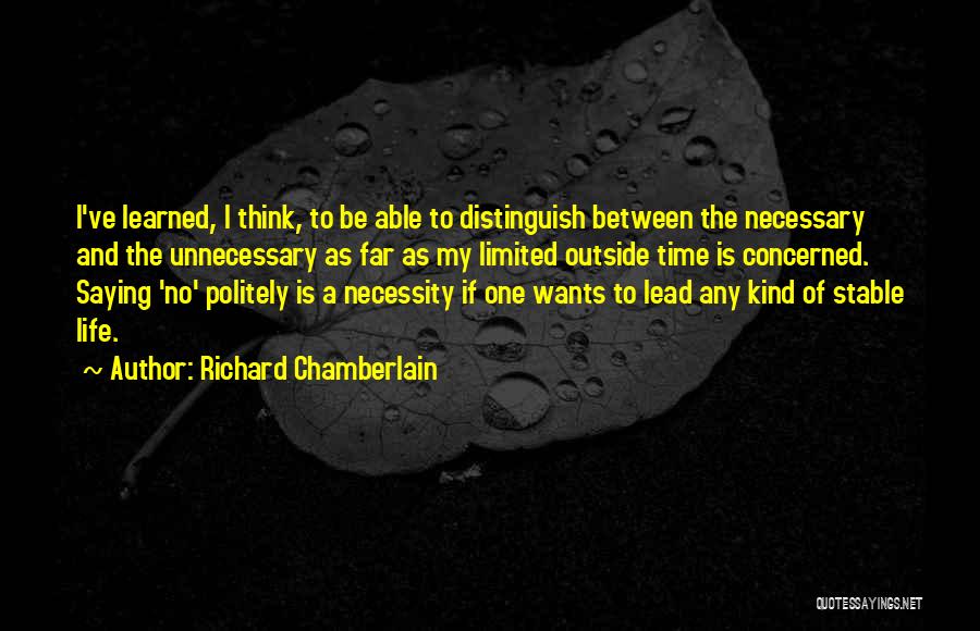 Richard Chamberlain Quotes: I've Learned, I Think, To Be Able To Distinguish Between The Necessary And The Unnecessary As Far As My Limited