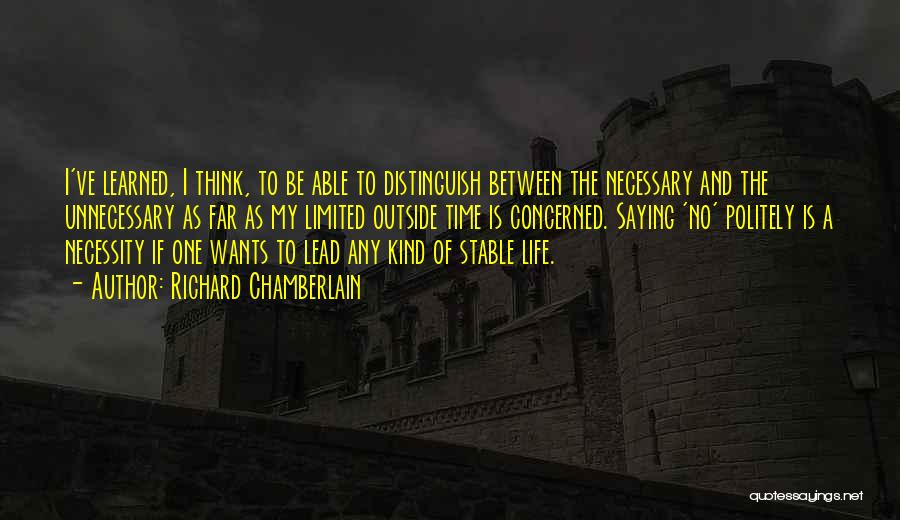 Richard Chamberlain Quotes: I've Learned, I Think, To Be Able To Distinguish Between The Necessary And The Unnecessary As Far As My Limited