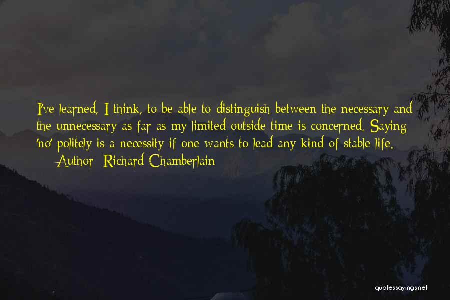 Richard Chamberlain Quotes: I've Learned, I Think, To Be Able To Distinguish Between The Necessary And The Unnecessary As Far As My Limited
