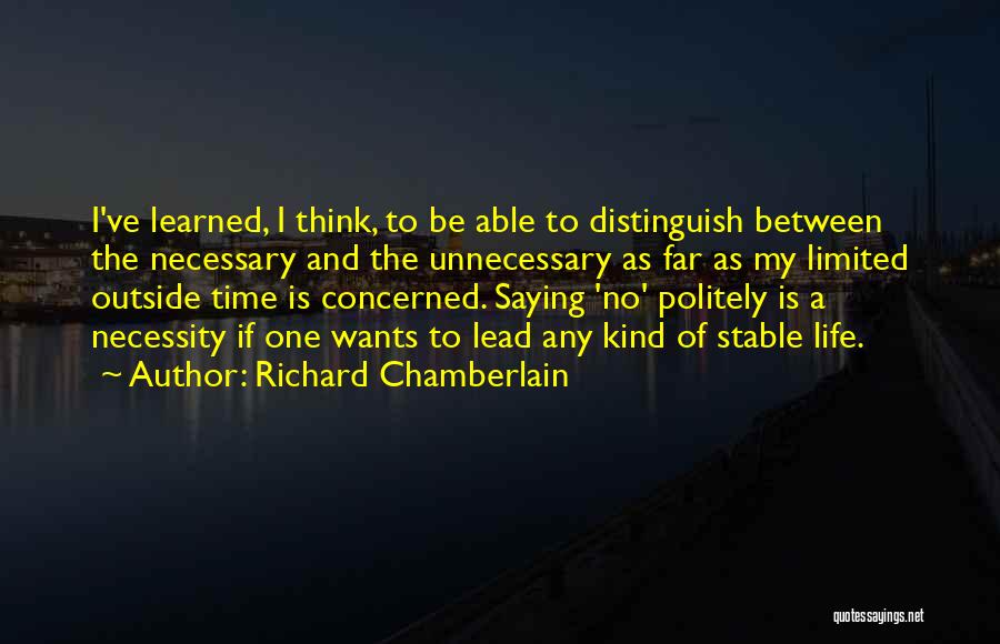 Richard Chamberlain Quotes: I've Learned, I Think, To Be Able To Distinguish Between The Necessary And The Unnecessary As Far As My Limited