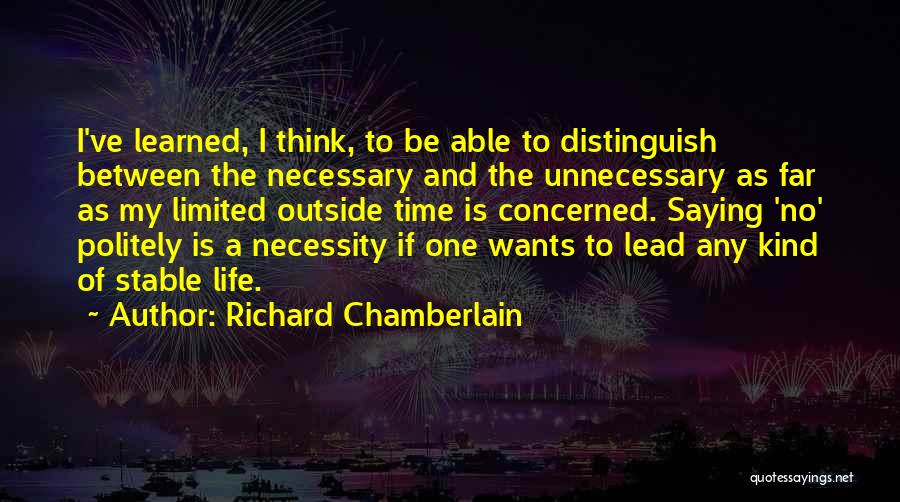 Richard Chamberlain Quotes: I've Learned, I Think, To Be Able To Distinguish Between The Necessary And The Unnecessary As Far As My Limited