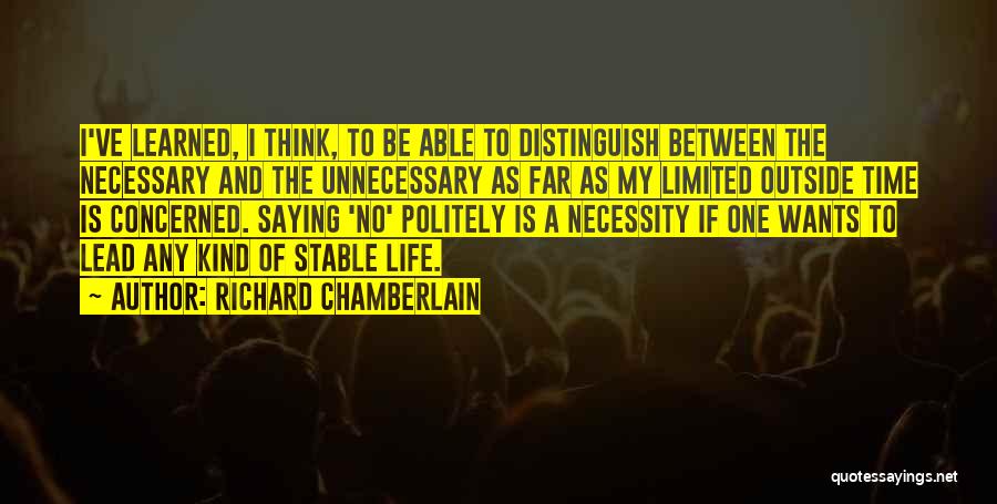 Richard Chamberlain Quotes: I've Learned, I Think, To Be Able To Distinguish Between The Necessary And The Unnecessary As Far As My Limited