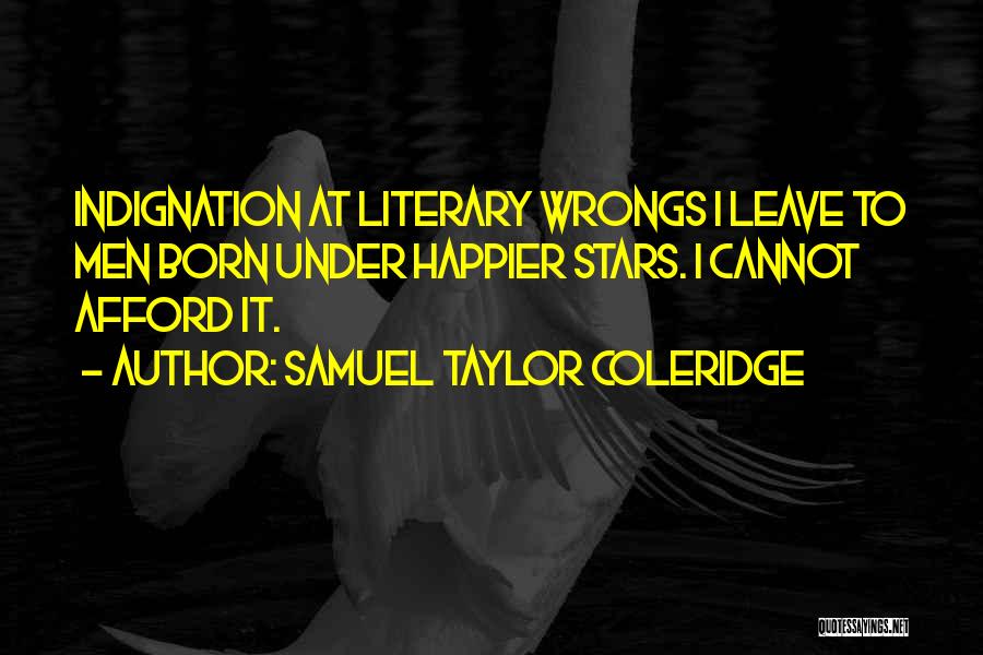 Samuel Taylor Coleridge Quotes: Indignation At Literary Wrongs I Leave To Men Born Under Happier Stars. I Cannot Afford It.