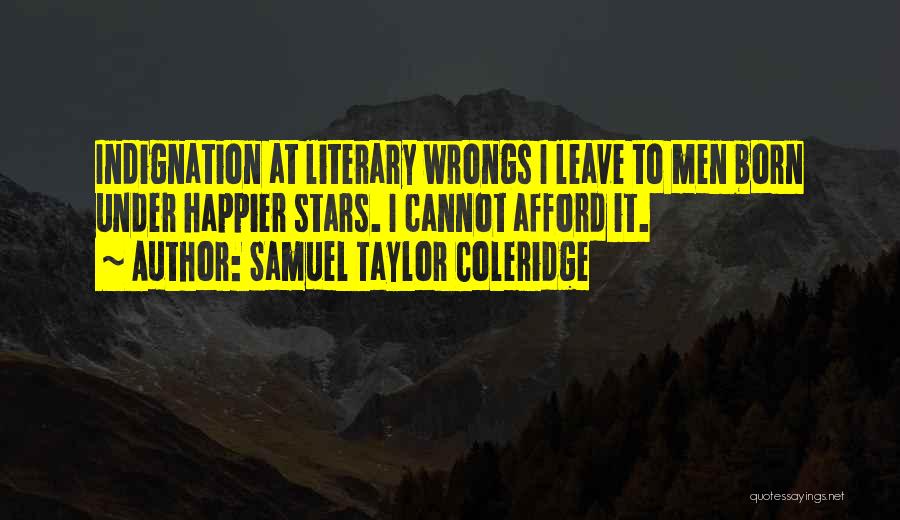 Samuel Taylor Coleridge Quotes: Indignation At Literary Wrongs I Leave To Men Born Under Happier Stars. I Cannot Afford It.