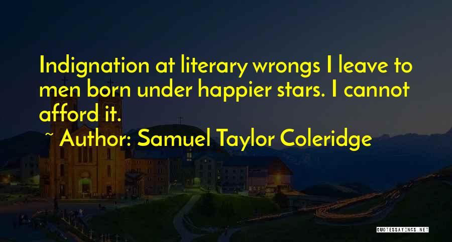 Samuel Taylor Coleridge Quotes: Indignation At Literary Wrongs I Leave To Men Born Under Happier Stars. I Cannot Afford It.