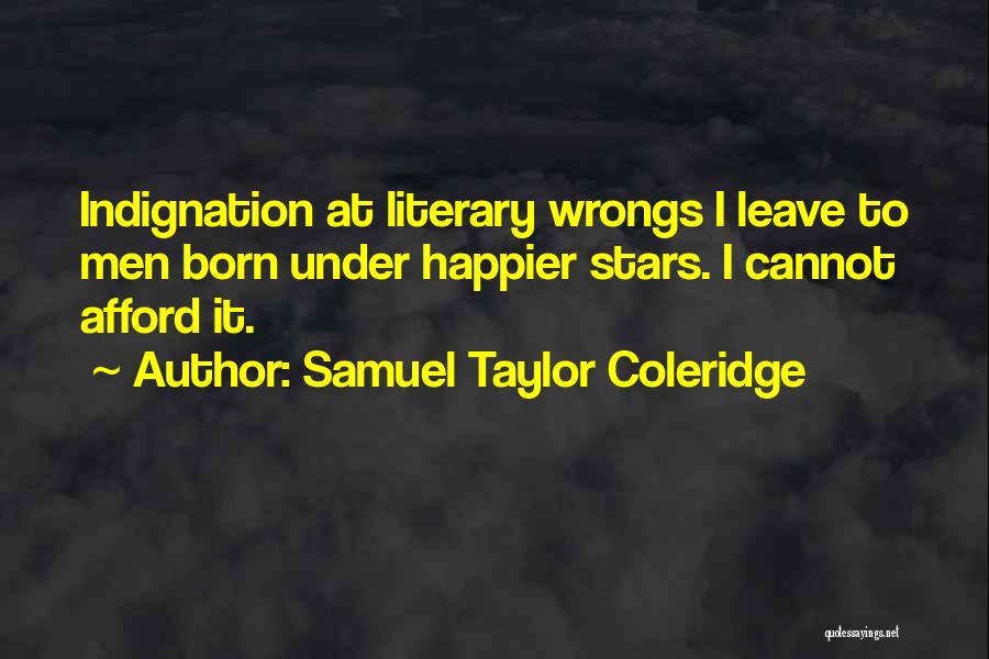 Samuel Taylor Coleridge Quotes: Indignation At Literary Wrongs I Leave To Men Born Under Happier Stars. I Cannot Afford It.