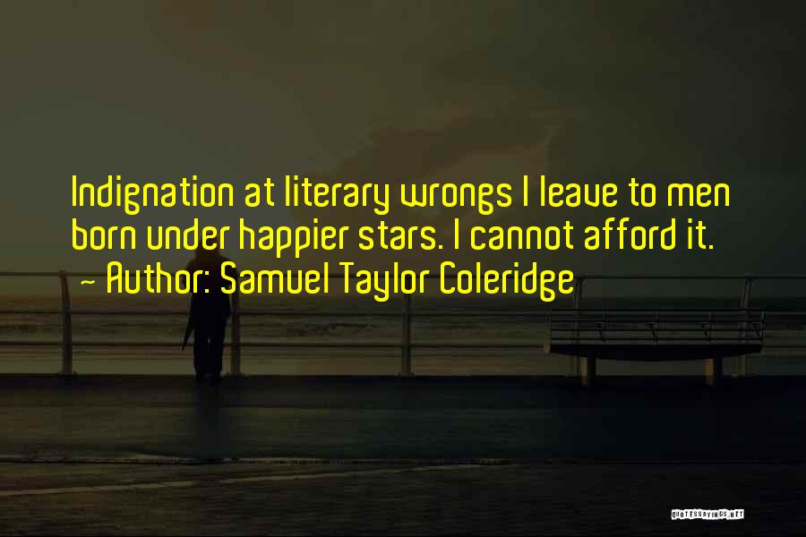 Samuel Taylor Coleridge Quotes: Indignation At Literary Wrongs I Leave To Men Born Under Happier Stars. I Cannot Afford It.