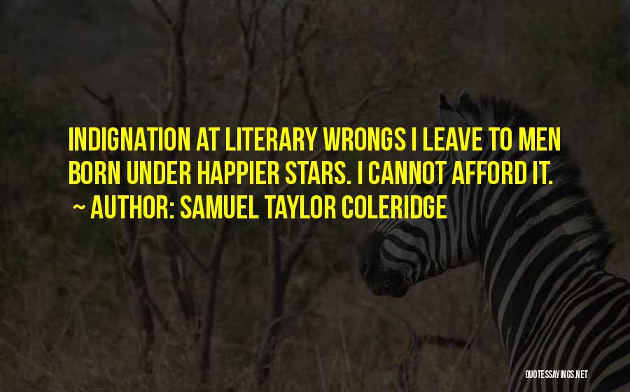Samuel Taylor Coleridge Quotes: Indignation At Literary Wrongs I Leave To Men Born Under Happier Stars. I Cannot Afford It.