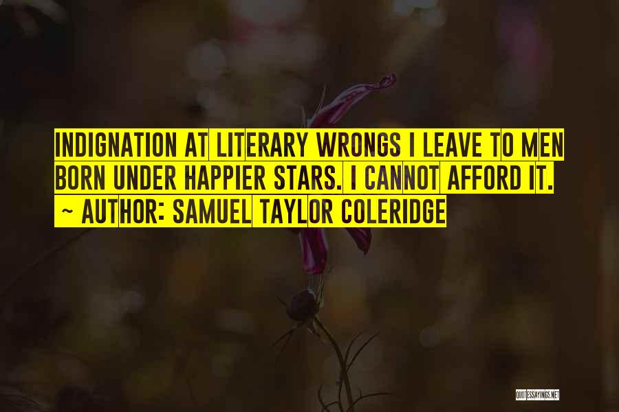 Samuel Taylor Coleridge Quotes: Indignation At Literary Wrongs I Leave To Men Born Under Happier Stars. I Cannot Afford It.