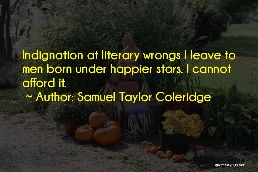 Samuel Taylor Coleridge Quotes: Indignation At Literary Wrongs I Leave To Men Born Under Happier Stars. I Cannot Afford It.