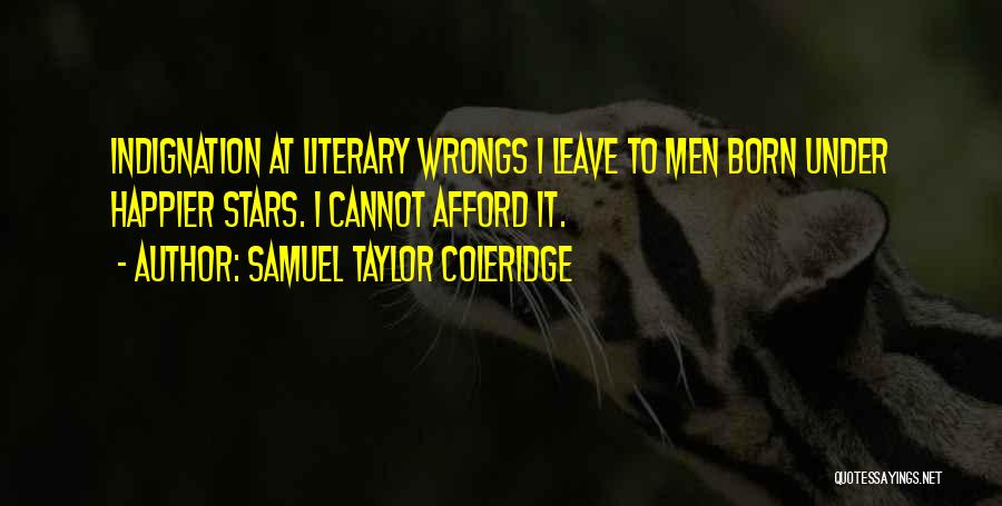 Samuel Taylor Coleridge Quotes: Indignation At Literary Wrongs I Leave To Men Born Under Happier Stars. I Cannot Afford It.
