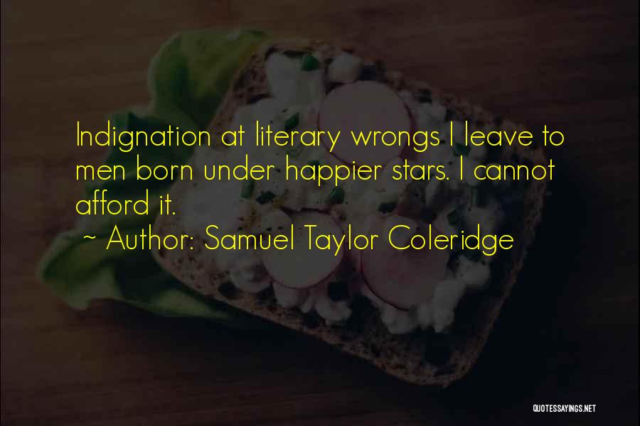 Samuel Taylor Coleridge Quotes: Indignation At Literary Wrongs I Leave To Men Born Under Happier Stars. I Cannot Afford It.