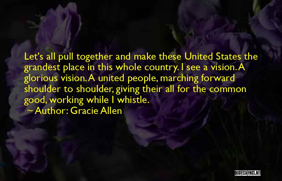 Gracie Allen Quotes: Let's All Pull Together And Make These United States The Grandest Place In This Whole Country. I See A Vision.