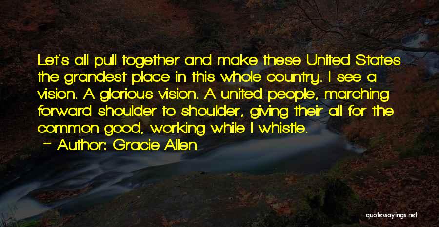 Gracie Allen Quotes: Let's All Pull Together And Make These United States The Grandest Place In This Whole Country. I See A Vision.