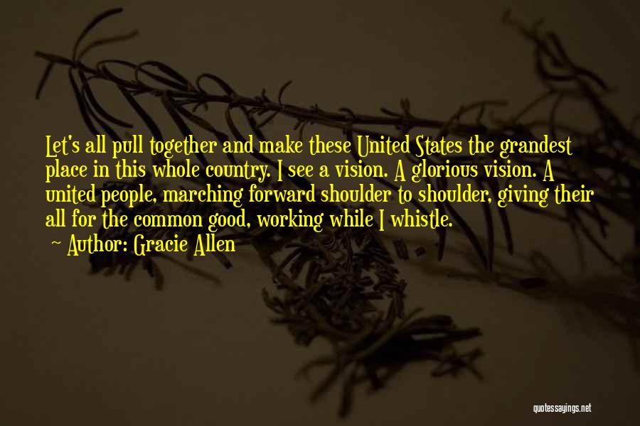 Gracie Allen Quotes: Let's All Pull Together And Make These United States The Grandest Place In This Whole Country. I See A Vision.