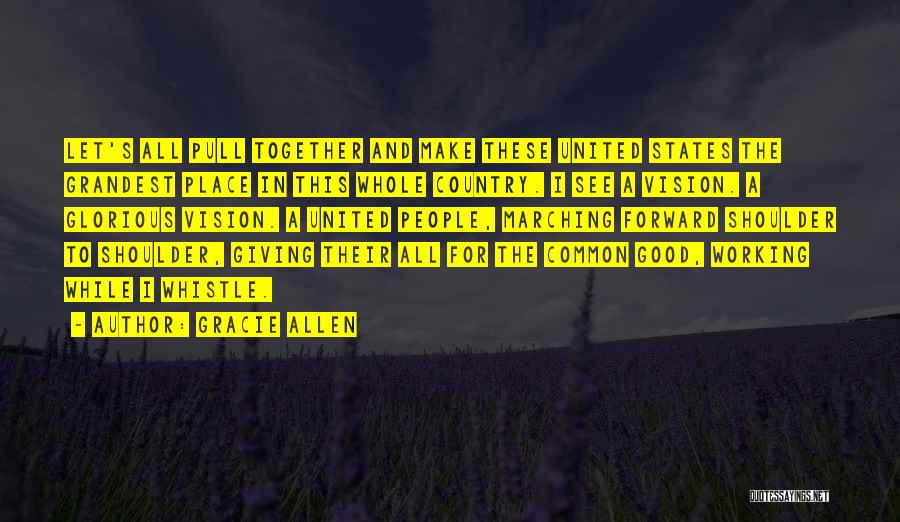 Gracie Allen Quotes: Let's All Pull Together And Make These United States The Grandest Place In This Whole Country. I See A Vision.