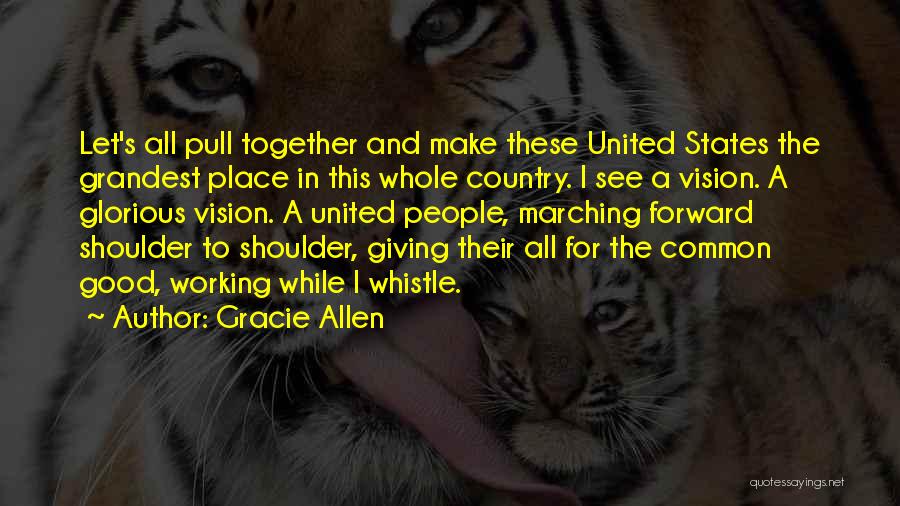 Gracie Allen Quotes: Let's All Pull Together And Make These United States The Grandest Place In This Whole Country. I See A Vision.