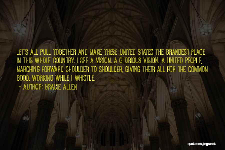 Gracie Allen Quotes: Let's All Pull Together And Make These United States The Grandest Place In This Whole Country. I See A Vision.