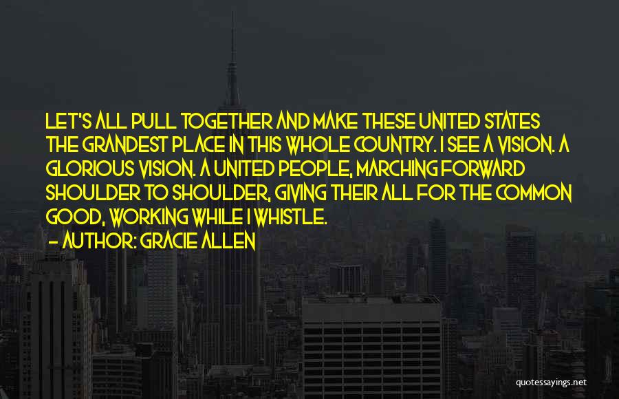 Gracie Allen Quotes: Let's All Pull Together And Make These United States The Grandest Place In This Whole Country. I See A Vision.